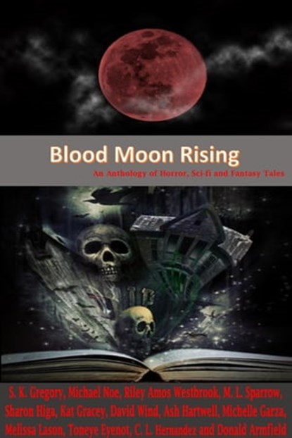 Blood Moon Rising: An Anthology of Horror, Sci-fi and Fantasy Tales, S.K. Gregory ; Donald Armfield ; Toneye Eyenot ; C.L. Hernandez ; Sharon L. Higa ; Riley Amos Westbrook - Ebook - 9781311150509