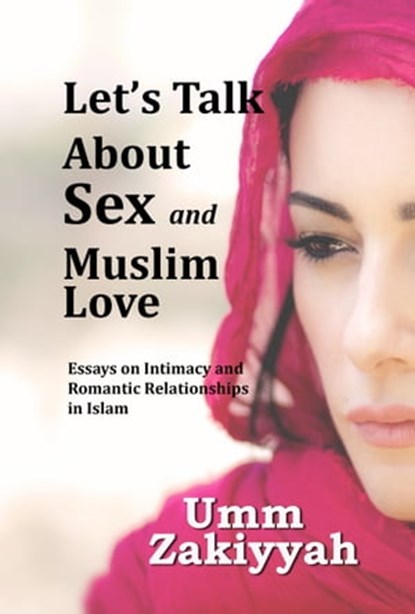 Let's Talk About Sex and Muslim Love: Essays on Intimacy and Romantic Relationships in Islam, Umm Zakiyyah - Ebook - 9781311163851
