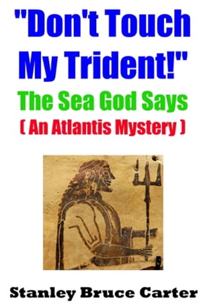 “Don’t Touch My Trident!” The Sea God Says (An Atlantis Mystery), Stanley Bruce Carter - Ebook - 9781311166289