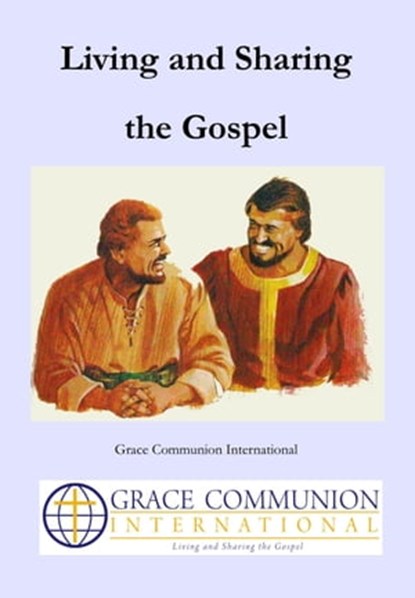Living and Sharing the Gospel, Grace Communion International - Ebook - 9781311177384