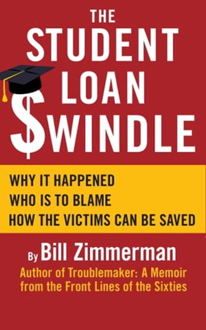 The Student Loan Swindle: Why It Happened – Who’s To Blame – How The Victims Can Be Saved, Bill Zimmerman - Ebook - 9781311181954