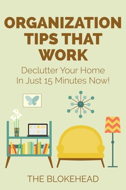 Organization Tips That Work : Declutter Your Home In Just 15 Minutes Now!, The Blokehead - Ebook - 9781311187109