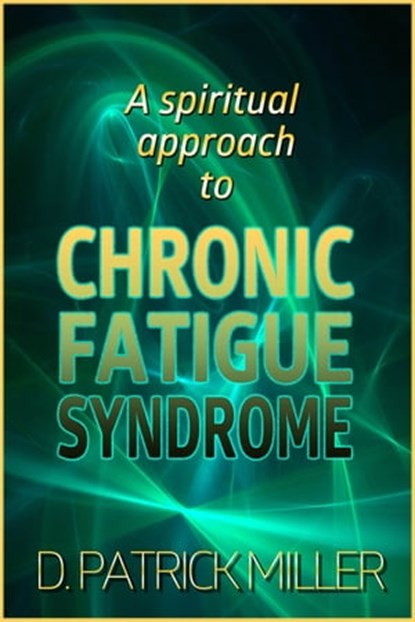 A Spiritual Approach to Chronic Fatigue Syndrome, D. Patrick Miller - Ebook - 9781311192424