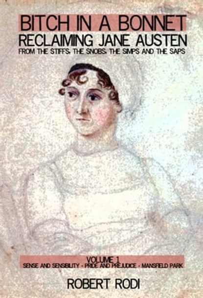 Bitch In a Bonnet: Reclaiming Jane Austen from the Stiffs, the Snobs, the Simps and the Saps (Volume 1), Robert Rodi - Ebook - 9781311214720