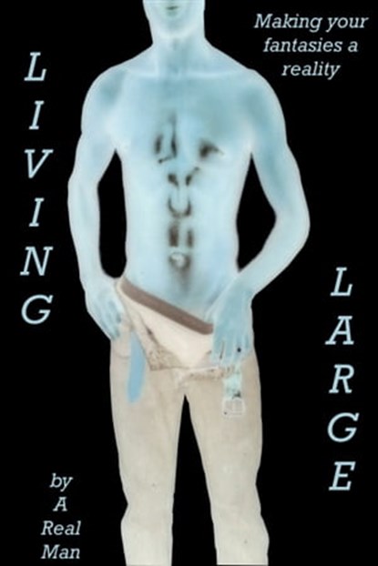 Large Living: Making Your Fantasies A Reality, A Real Man - Ebook - 9781311215574