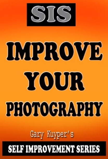 Self Improvement Series: Improve Your Photography, Gary Kuyper - Ebook - 9781311233158