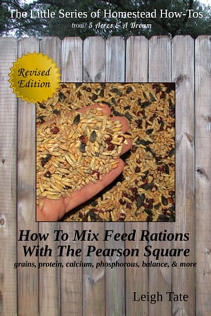 How To Mix Feed Rations With The Pearson Square: Grains, Protein, Calcium, Phosphorous, Balance, & More, Leigh Tate - Ebook - 9781311249272