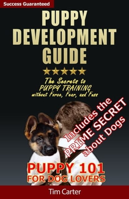 Puppy Development Guide - Puppy 101: The Secrets to Puppy Training Without Force, Fear, and Fuss!, Tim Carter - Ebook - 9781311252319