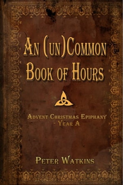 An (un)Common Book of Hours - Advent Christmas Epiphany Year A, Peter Watkins - Ebook - 9781311254788