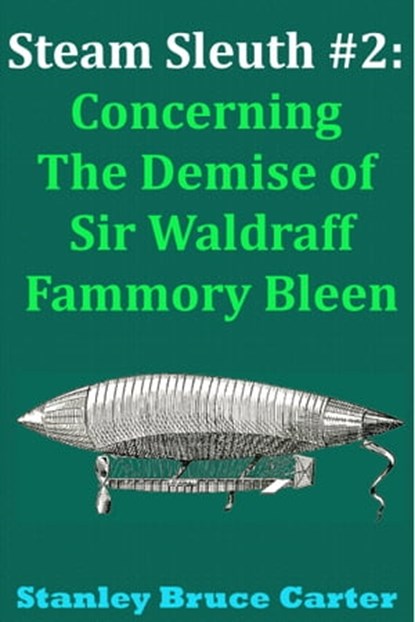 Steam Sleuth #2: Concerning the Demise of Sir Waldraff Fammory Bleen, Stanley Bruce Carter - Ebook - 9781311255112