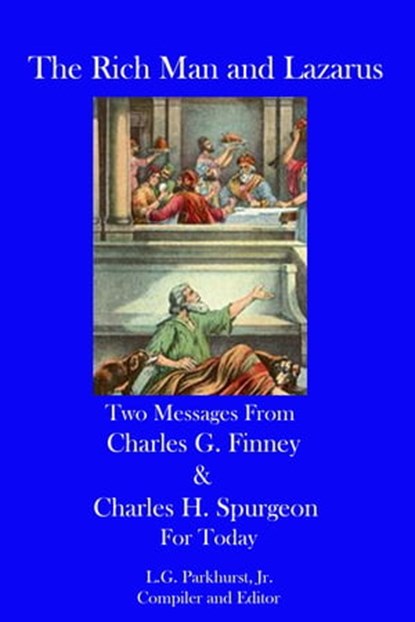 The Rich Man and Lazarus: Two Messages from Charles G. Finney and Charles H. Spurgeon for Today, L.G. Parkhurst - Ebook - 9781311255273