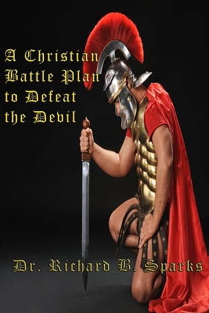A Christian Battle Plan To Defeat The Devil, Richard B. Sparks - Ebook - 9781311262226