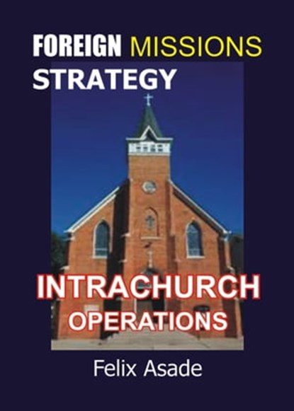 Foreign Missions Strategy: Intrachurch Operations, Felix Asade - Ebook - 9781311262356