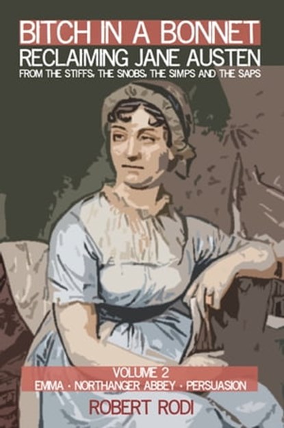 Bitch In a Bonnet: Reclaiming Jane Austen from the Stiffs, the Snobs, the Simps and the Saps (Volume 2), Robert Rodi - Ebook - 9781311281227