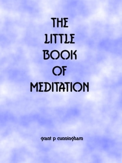 The Little Book of Meditation, Grant P Cunningham - Ebook - 9781311284914