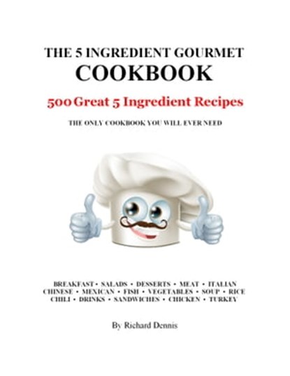 The 5 Ingredient Gourmet Cookbook: 500 Great 5 Ingredient Recipes, Richard Dennis - Ebook - 9781311294395
