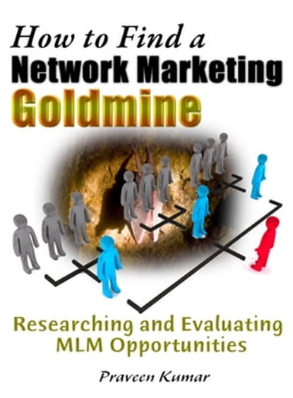 How to Find a Network Marketing Goldmine: Researching and Evaluating MLM Opportunities, Praveen Kumar ; Prashant Kumar - Ebook - 9781311295934