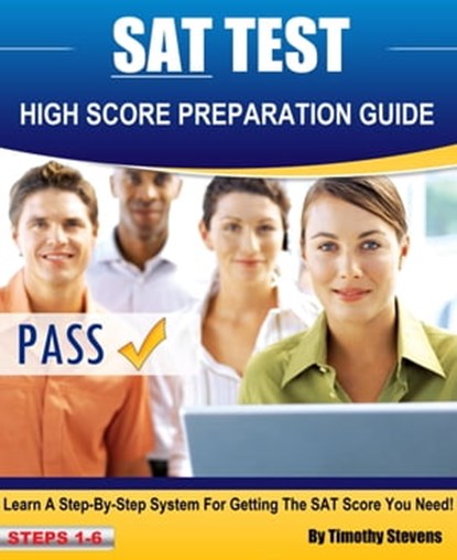 SAT High Score Preparation Guide - Learn A Step By Step System For Getting The SAT Score You Need!, Timothy Stevens - Ebook - 9781311300294