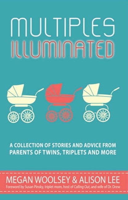 Multiples Illuminated: A Collection of Stories and Advice From Parents of Twins, Triplets and More, Megan Woolsey ; Alison Lee - Ebook - 9781311321268