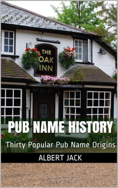 Pub Name History: Thirty Popular Pub Name Origins, Albert Jack - Ebook - 9781311358547