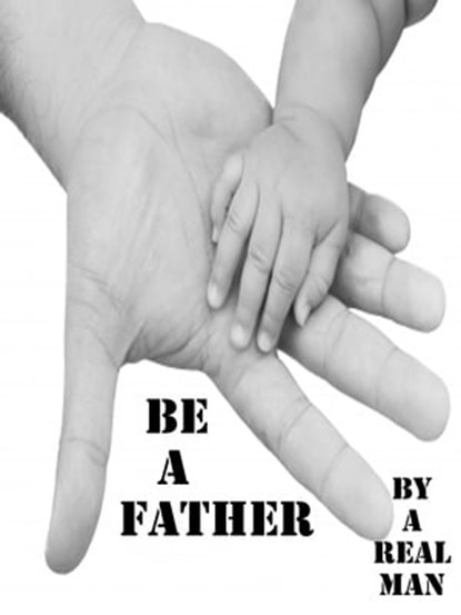 Be A Father, A Real Man - Ebook - 9781311361035