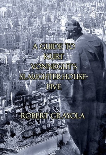 A Guide to Kurt Vonnegut's Slaughterhouse-Five, Robert Crayola - Ebook - 9781311362599