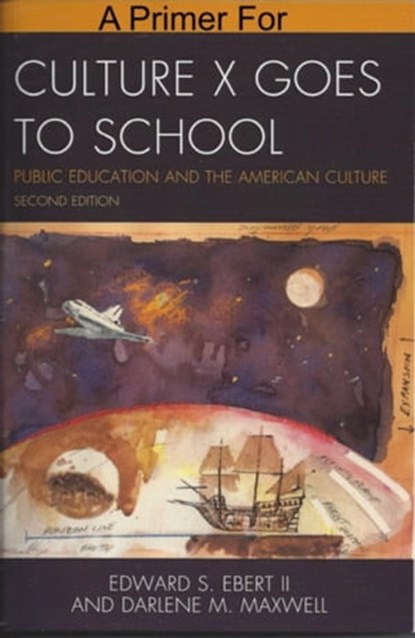 A Primer for Culture X Goes to School: Public Education and the American Culture, Edward Ebert II ; Darlene M Maxwell - Ebook - 9781311365668
