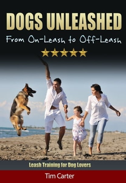 Dogs Unleashed: From On-Leash to Off-Leash - Leash Training for Dog Lovers!, Tim Carter - Ebook - 9781311391605