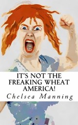 It's Not The Freaking Wheat America! - Chelsea Manning - 9781311409355