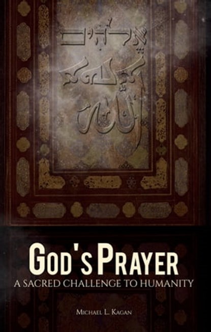 God's Prayer: A Sacred Challenge to Humanity, Michael L. Kagan - Ebook - 9781311411808