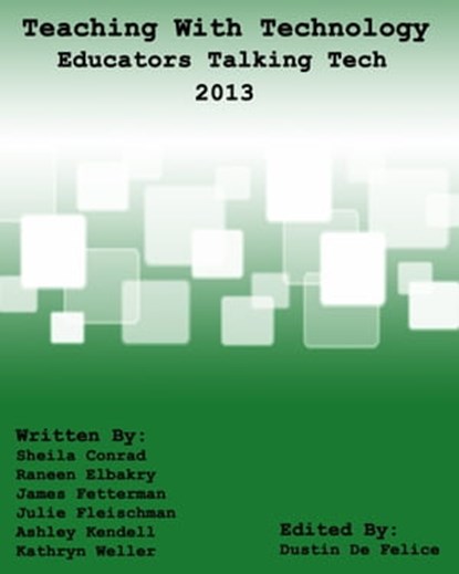 Teaching with Technology 2013: Educators Talking Tech, Dustin De Felice ; Ashley Kendell ; James Fetterman ; Julie Fleischman ; Kathryn Weller ; Raneen Elbakry ; Sheila Conrad - Ebook - 9781311425980