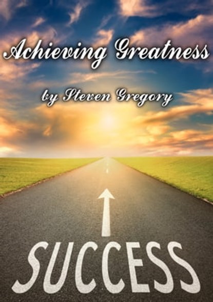 Achieving Greatness: What Folk and Fairy Tales Teach Us About Goals, Success, and Accomplishment, Steven Gregory - Ebook - 9781311437259