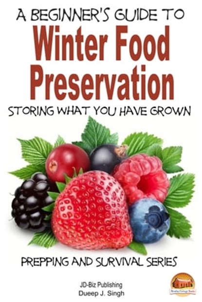 A Beginner's Guide to Winter Food Preservation: Storing What You Have Grown, Dueep J. Singh - Ebook - 9781311448767