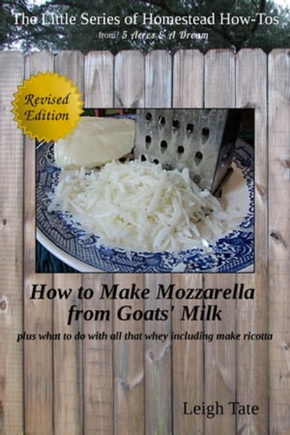 How to Make Mozzarella From Goats' Milk: Plus What To Do With All That Whey Including Make Ricotta, Leigh Tate - Ebook - 9781311483188