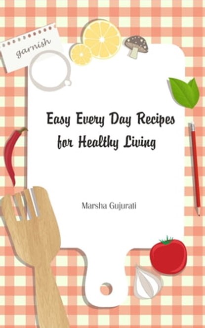 Easy Every Day Recipes for Healthy Living, Marsha Gujurati - Ebook - 9781311489487