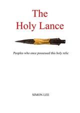 The Holy Lance: Peoples Who Once Possessed This Holy Relic - Simon Lee - 9781311517203