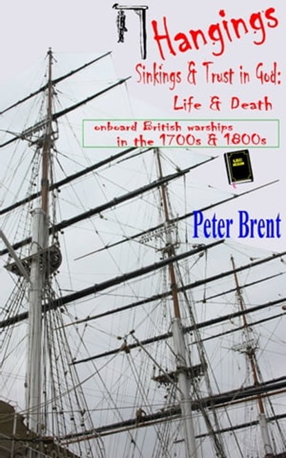 Hangings, Sinkings and Trust in God: Life and Death onboard British Warships in the 1700’s and 1800’s, Peter Brent - Ebook - 9781311519993