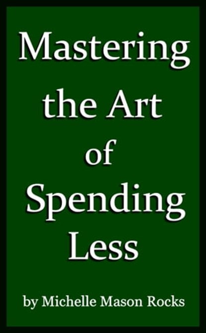 Mastering the Art of Spending Less, Michelle Mason Rocks - Ebook - 9781311552686