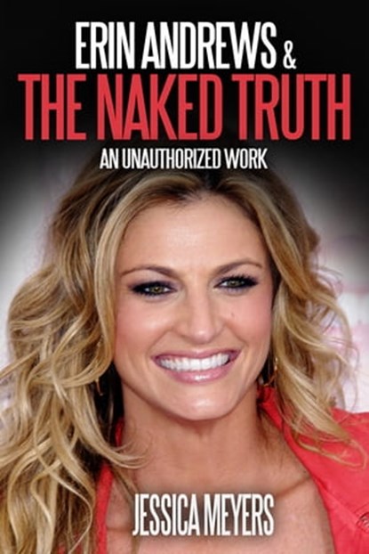 Erin Andrews and The Naked Truth: An Unauthorized Work, Jessica Meyers - Ebook - 9781311613653