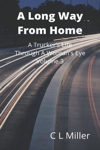 A Long Way From Home: A Trucker's Life Through A Woman's Eye Volume 3, C L Miller - Ebook - 9781311624833