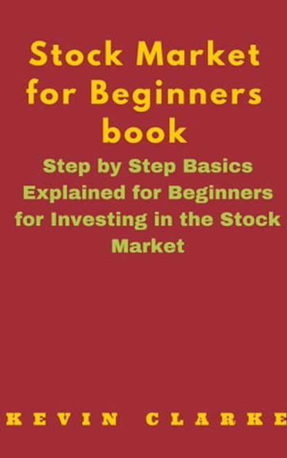 Stock Market for Beginners Book: Step By Step Basics Explained For Beginners, Kevin Clarke - Ebook - 9781311634214