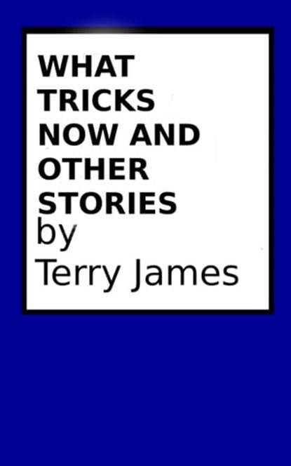 What Tricks Now and Other Stories, Terry James - Ebook - 9781311647276