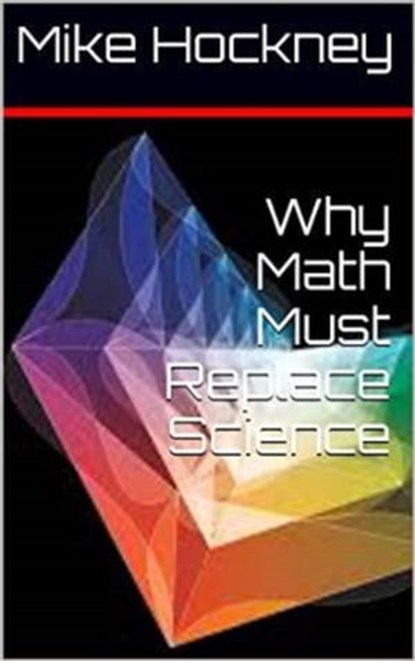 Why Math Must Replace Science, Mike Hockney - Ebook - 9781311648310