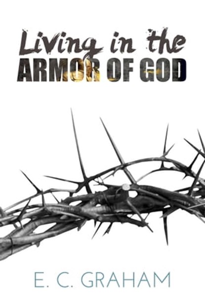 Living in the Armor of God, E. C. Graham - Ebook - 9781311653840