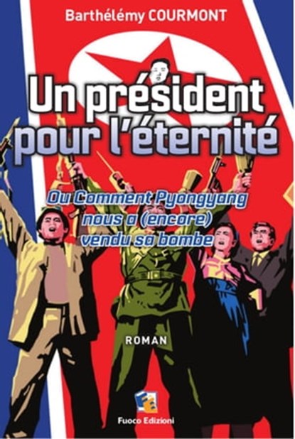 Un président pour l’éternité - Ou Comment Pyongyang nous a (encore) vendu sa bombe, Barthélémy Courmont - Ebook - 9781311655455