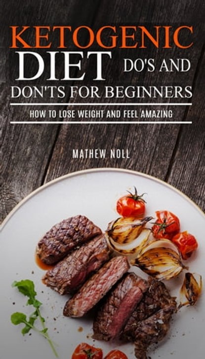Ketogenic Diet Do's And Don'ts For Beginners: How to Lose Weight and Feel Amazing, Mathew Noll - Ebook - 9781311656414