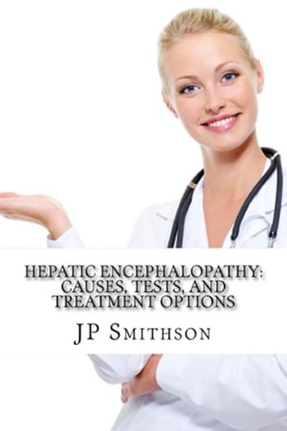 Hepatic Encephalopathy: Causes, Tests, and Treatment Options, JP Smithson - Ebook - 9781311656445