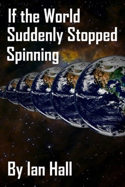 If the World Suddenly Stopped Spinning, Ian Hall - Ebook - 9781311663511