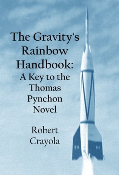 The Gravity's Rainbow Handbook: A Key to the Thomas Pynchon Novel, Robert Crayola - Ebook - 9781311664341