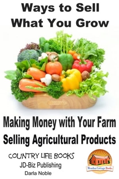 Ways to Sell What You Grow: Making Money with Your Farm Selling Agricultural Products, Darla Noble - Ebook - 9781311680907